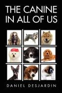 The Canine in All of Us di Daniel Desjardin edito da Xlibris