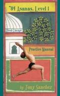 84 Asanas - Level I: Practice Manual di Tony Sanchez edito da Createspace