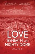 Love Beneath the Mighty Dome: Volume III di Ronald J. Wichers edito da OUTSKIRTS PR