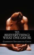 To Be (Everything) What One Can Be di Cleberson Eduardo Da Costa edito da Createspace
