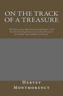 On the Track of a Treasure: The Story of an Adventurous Expedition to the Pacific Island of Cocos in Search of Treasure of Untold Value Hidden by di Hervey De Montmorency edito da Createspace