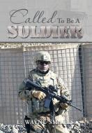 Called to Be a Soldier di L. Wayne Smalls edito da Xlibris
