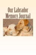 Our Labrador Memory Journal: A Dog Journal for You to Record Your Dog's Life as It Happens! di Debbie Miller edito da Createspace