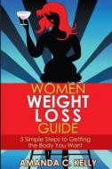 Women Weight Loss Guide: 5 Simple Steps to Getting the Body You Want di Amanda C. Kelly edito da Createspace