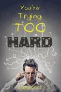 You're Trying Too Hard: The Direct Path to What Already Is di Joey Lott edito da Createspace