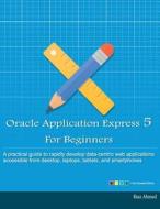 Oracle Application Express 5 for Beginners (Full Color Edition): Develop Web Apps for Desktop and Latest Mobile Devices di Riaz Ahmed edito da Createspace