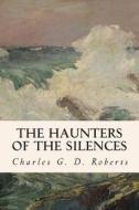 The Haunters of the Silences di Charles G. D. Roberts edito da Createspace