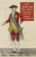 Death and the Crown: Ritual and Politics in France Before the Revolution di Anne Byrne edito da MANCHESTER UNIV PR