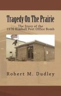 Tragedy on the Prairie - The Story of the 1976 Kimball Post Office Bomb di Robert M. Dudley edito da Createspace Independent Publishing Platform