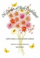 Oh Garden of Fresh Possibilities!: Notes from a Gloucester Garden di Kim Smith edito da David R. Godine Publisher
