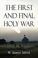 The First And Final Holy War di W James Allred edito da America Star Books