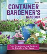 Container Gardener's Handbook: Pots, Techniques, and Projects to Transform Any Space di Frances Tophill edito da COMPANIONHOUSE BOOKS