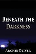Beneath the Darkness di Archie Oliver edito da LIGHTNING SOURCE INC