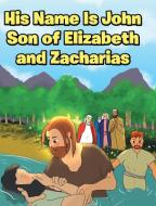 His Name Is John Son of Elizabeth and Zacharias di Adam E. Oblad edito da Christian Faith Publishing, Inc