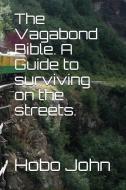 The Vagabond Bible. a Guide to Surviving on the Streets. di Hobo John edito da LIGHTNING SOURCE INC