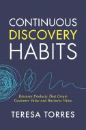 Continuous Discovery Habits di Teresa Torres edito da Product Talk LLC