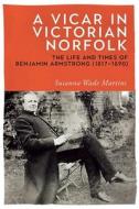A Vicar in Victorian Norfolk: The Life and Times of Benjamin Armstrong (1817-1890) di Susanna Wade Martins edito da BOYDELL PR
