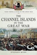 The Channel Islands in the Great War di Stephen Wynn edito da Pen & Sword Books Ltd