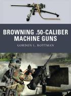 Browning .50 Caliber Machine Guns di Gordon L. Rottman edito da Bloomsbury Publishing PLC