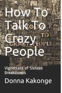 How To Talk To Crazy People di Donna Kakonge edito da LIGHTNING SOURCE INC