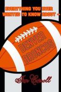 Everything You Ever Wanted to Know about Denver Broncos di MR Ian Carroll edito da Createspace Independent Publishing Platform