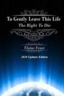 To Gently Leave This Life: The Right to Die di Elaine Feuer edito da Createspace Independent Publishing Platform