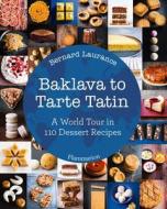 Baklava to Tarte Tatin: A World Tour in 110 Dessert Recipes di Bernard Laurance edito da FLAMMARION