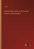 Life and Bloody Career of the Executed Criminal, James Copeland di J. Pitts edito da Outlook Verlag