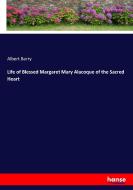 Life of Blessed Margaret Mary Alacoque of the Sacred Heart di Albert Barry edito da hansebooks
