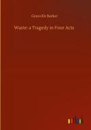 Waste: a Tragedy in Four Acts di Granville Barker edito da Outlook Verlag