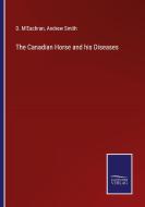 The Canadian Horse and his Diseases di D. M'Eachran, Andrew Smith edito da Salzwasser-Verlag GmbH