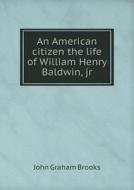 An American Citizen The Life Of William Henry Baldwin, Jr di John Graham Brooks edito da Book On Demand Ltd.