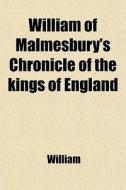 William Of Malmesbury's Chronicle Of The Kings Of England; From The Earliest Period To The Reign Of King Stephen di William edito da General Books Llc
