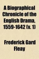 A Biographical Chronicle of the English Drama, 1559-1642 (V. 1) di Frederick Gard Fleay edito da General Books