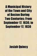A Municipal History Of The Town And City Of Boston During Two Centuries (1852) di Josiah Quincy edito da General Books Llc