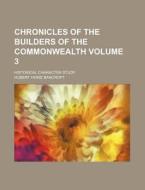 Chronicles Of The Builders Of The Commonwealth (volume 3); Historical Character Study di Hubert Howe Bancroft edito da General Books Llc