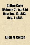 Colton Case (volume 2); 1st-83d Day; Nov. 13,1883-aug. 1, 1884 di Ellen M. Colton edito da General Books Llc