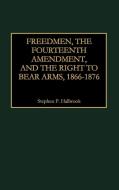 Freedmen, the Fourteenth Amendment, and the Right to Bear Arms, 1866-1876 di Stephen P. Halbrook edito da Quorum Books