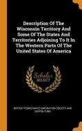Description of the Wisconsin Territory and Some of the States and Territories Adjoining to It in the Western Parts of th edito da FRANKLIN CLASSICS TRADE PR