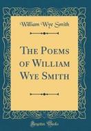 The Poems of William Wye Smith (Classic Reprint) di William Wye Smith edito da Forgotten Books