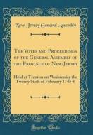The Votes and Proceedings of the General Assembly of the Province of New-Jersey: Held at Trenton on Wednesday the Twenty Sixth of February 1745-6 (Cla di New Jersey General Assembly edito da Forgotten Books