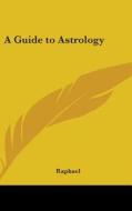 A Guide to Astrology di Raphael edito da Kessinger Publishing