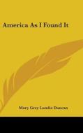America As I Found It di Mary Grey Lundie Duncan edito da Kessinger Publishing Co
