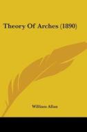 Theory Of Arches 1890 di WILLIAM ALLAN edito da Kessinger Publishing