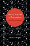 Seizing the Means of Reproduction di Michelle Murphy edito da Duke University Press Books