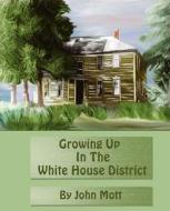 Growing Up in the White House District di John A. Mott edito da Down in the Country