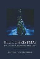 Blue Christmas: The Holidays for the Rest of Us. di John Dufresne edito da Books & Books