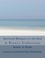Spiritual Whispers to the Soul di Heather D. Wright edito da LIGHTNING SOURCE INC