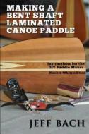 Making a Bent Shaft Laminated Canoe Paddle - Black and White Version: Instructions for the DIY Paddle Maker di Jeff Bach edito da Quietwater Media, LLC.