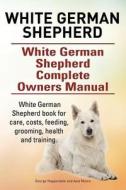 White German Shepherd. White German Shepherd Dog Complete Owners Manual. White German Shepherd Book For Care, Costs, Feeding, Grooming, Health And Tra di Asia Moore, George Hoppendale edito da Aav Publishing